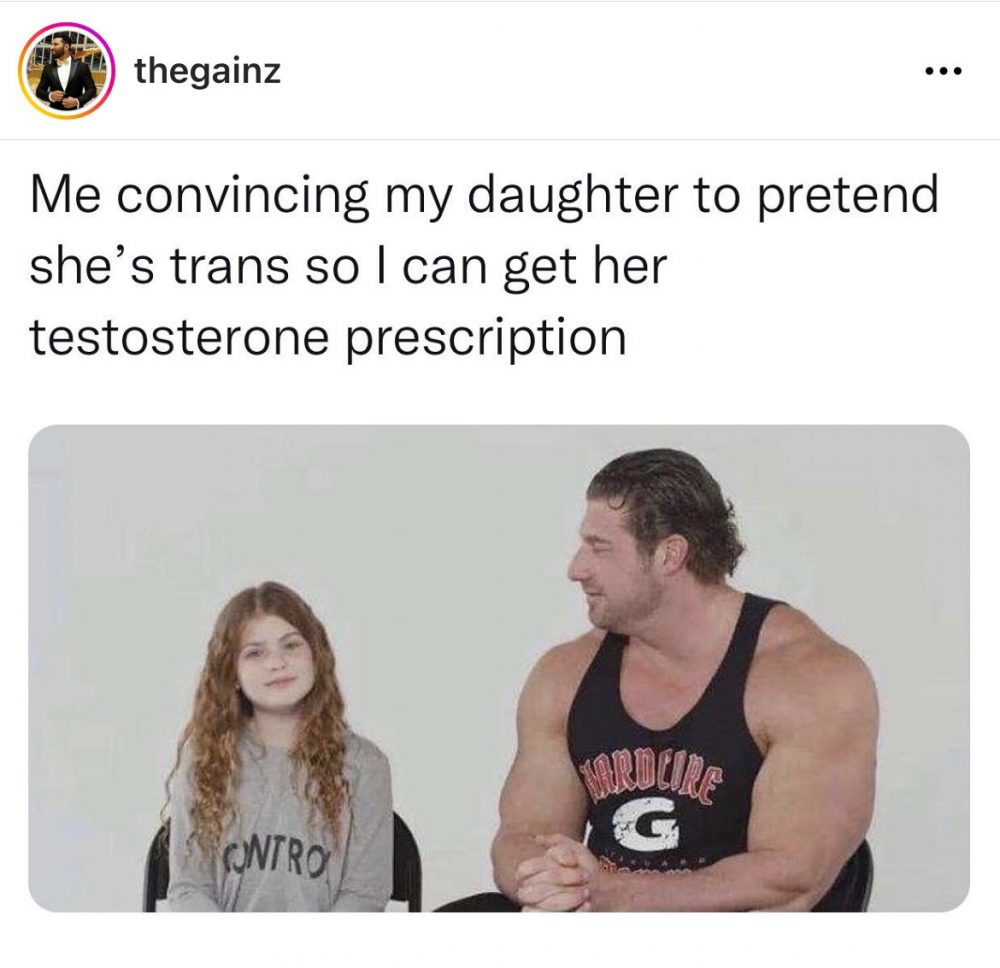 "Yo convenciendo a mi hija para que finja ser trans y así poder quedarme sus recetas de testosterona"