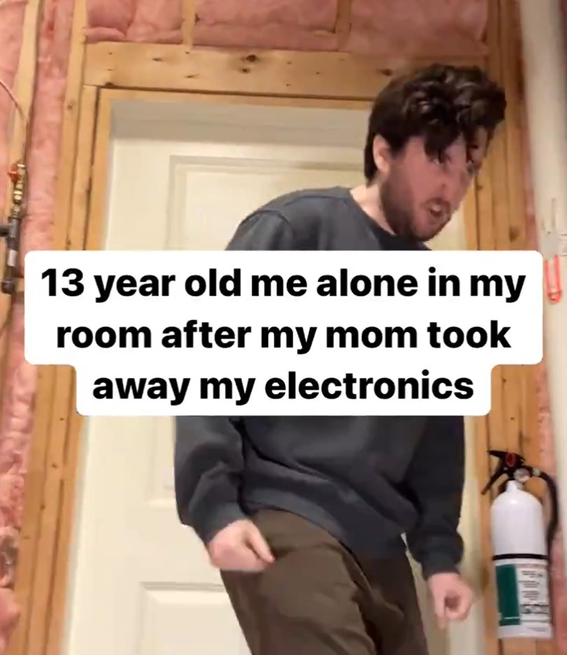 "Yo con 13 años solo en mi habitación después de que mi madre me haya quitado todos los aparatos electrónicos".